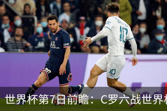 世界杯第7日前瞻：C罗六战世界杯冲纪录 英克对决焦点战