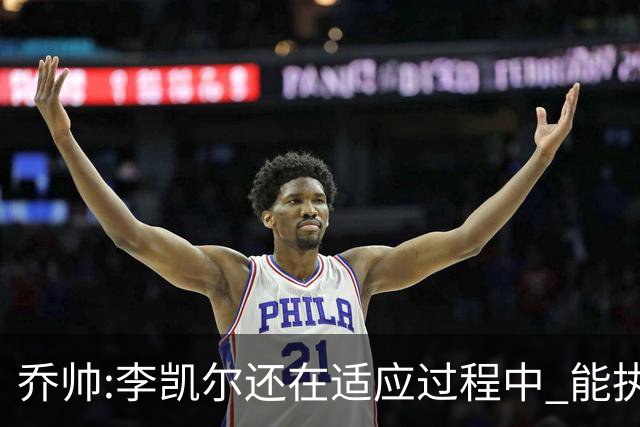 乔帅:李凯尔还在适应过程中 能执教他真的很棒